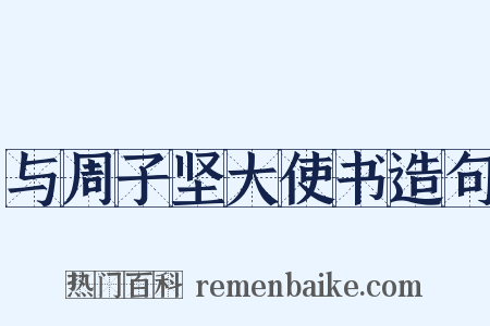 与周子坚大使书造句是什么意思的图片